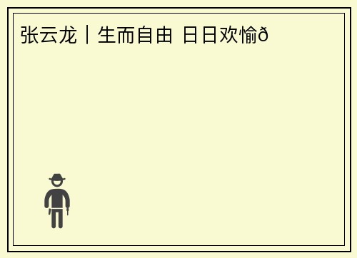 张云龙｜生而自由 日日欢愉🎂